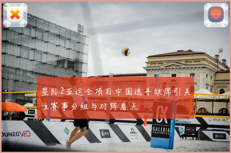 星际2亚运会项目中国选手缺席引关注赛事分组与对阵看点