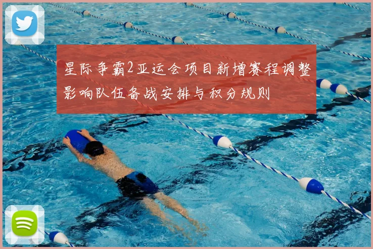 星际争霸2亚运会项目新增赛程调整影响队伍备战安排与积分规则