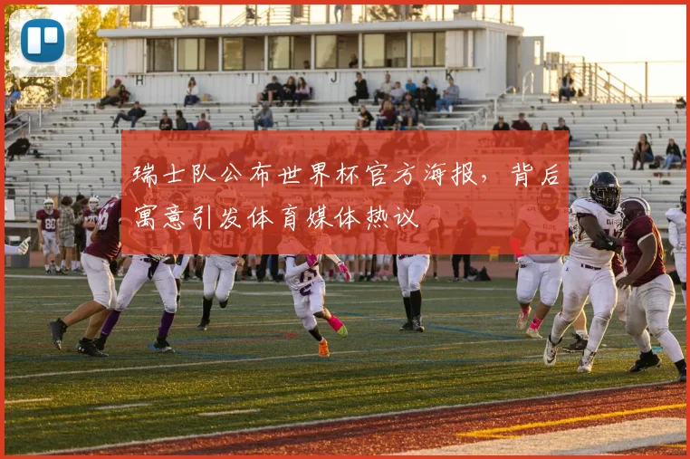 瑞士队公布世界杯官方海报，背后寓意引发体育媒体热议