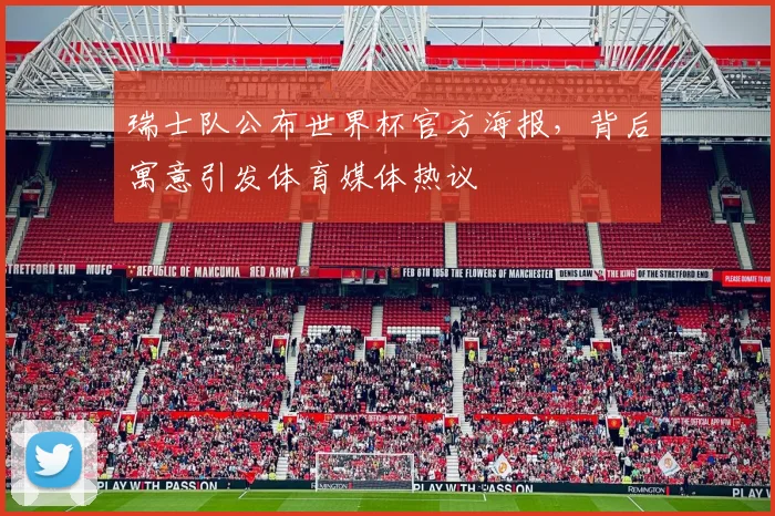 瑞士队公布世界杯官方海报，背后寓意引发体育媒体热议