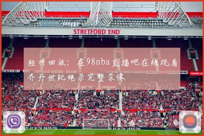 经典回放：在98nba直播吧在线观看乔丹世纪绝杀完整录像