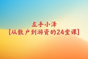 作手小泽《从散户到游资的24节课》+进阶提升课（22年7-9月班）-股民知识园