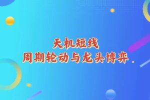 天机短线 周期轮动与龙头博弈系统课-股民知识园