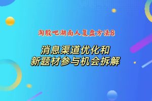 湖南人复盘方法8：消息渠道优化和新题材参与机会拆解-股民知识园